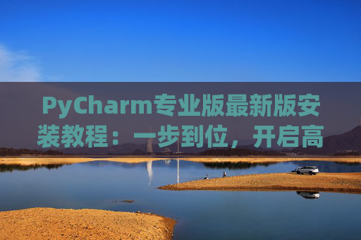PyCharm专业版最新版安装教程：一步到位，开启高效Python开发之旅